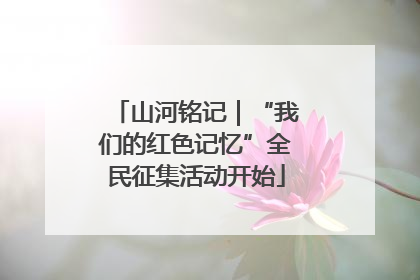 山河铭记｜“我们的红色记忆”全民征集活动开始