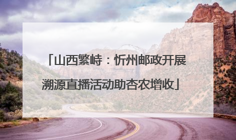 山西繁峙：忻州邮政开展溯源直播活动助杏农增收