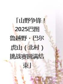 山野争锋！2025巴图鲁越野・巴尔虎山（北村）挑战赛圆满结束