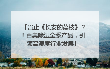 岂止《长安的荔枝》？！百奥除湿全系产品，引领温湿度行业发展