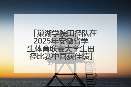 巢湖学院田径队在2025年安徽省学生体育联赛大学生田径比赛中喜获佳绩