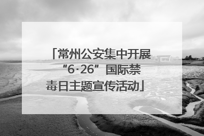 常州公安集中开展“6･26”国际禁毒日主题宣传活动