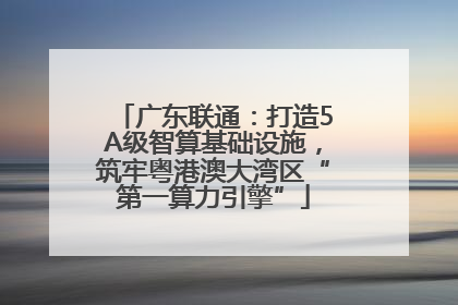 广东联通：打造5A级智算基础设施，筑牢粤港澳大湾区“第一算力引擎”
