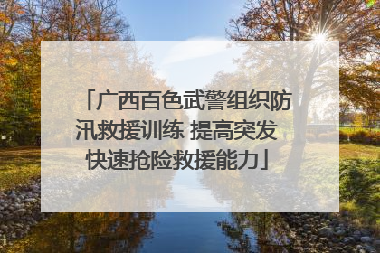 广西百色武警组织防汛救援训练 提高突发快速抢险救援能力