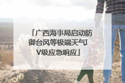 广西海事局启动防御台风等极端天气IV级应急响应