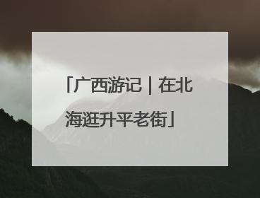广西游记｜在北海逛升平老街