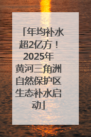 年均补水超2亿方！2025年黄河三角洲自然保护区生态补水启动