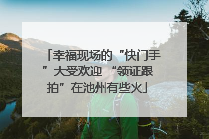 幸福现场的“快门手”大受欢迎 “领证跟拍”在池州有些火