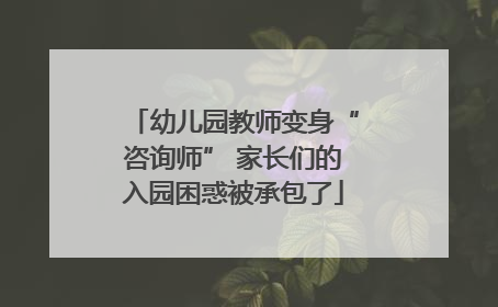 幼儿园教师变身“咨询师” 家长们的入园困惑被承包了