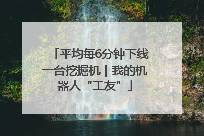 平均每6分钟下线一台挖掘机｜我的机器人“工友”