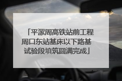 平漯周高铁站前工程周口东站基床以下路基试验段填筑圆满完成