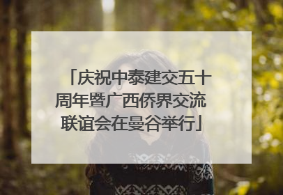 庆祝中泰建交五十周年暨广西侨界交流联谊会在曼谷举行