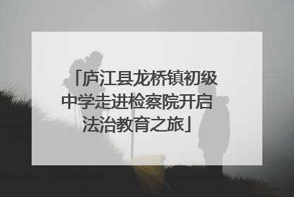 庐江县龙桥镇初级中学走进检察院开启法治教育之旅