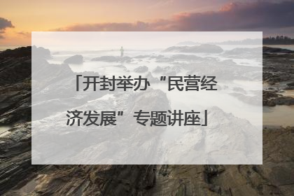 开封举办“民营经济发展”专题讲座
