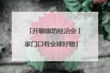 开聊廊坊经洽会丨家门口有全球好物