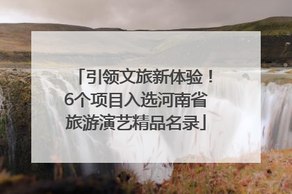 引领文旅新体验！6个项目入选河南省旅游演艺精品名录