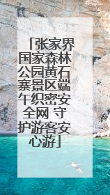 张家界国家森林公园黄石寨景区端午织密安全网 守护游客安心游