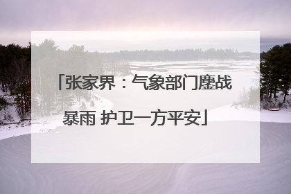 张家界：气象部门鏖战暴雨 护卫一方平安