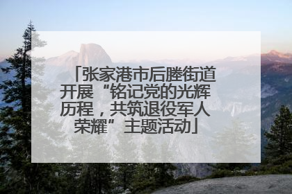 张家港市后塍街道开展“铭记党的光辉历程，共筑退役军人荣耀”主题活动