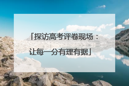 探访高考评卷现场：让每一分有理有据