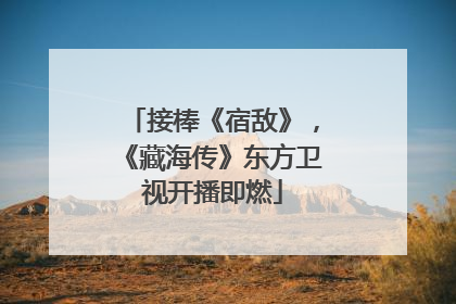 接棒《宿敌》，《藏海传》东方卫视开播即燃