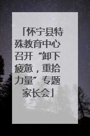 怀宁县特殊教育中心召开“卸下疲惫，重拾力量”专题家长会