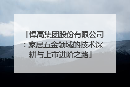 悍高集团股份有限公司：家居五金领域的技术深耕与上市进阶之路