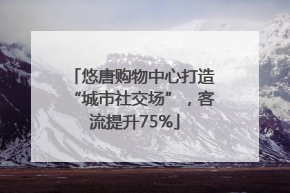 悠唐购物中心打造“城市社交场”，客流提升75%