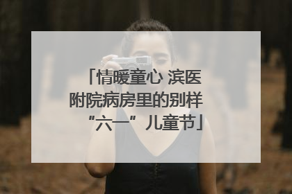 情暖童心 滨医附院病房里的别样“六一”儿童节
