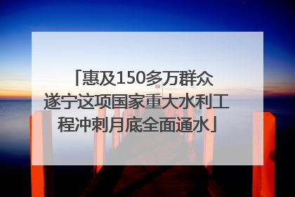 惠及150多万群众 遂宁这项国家重大水利工程冲刺月底全面通水