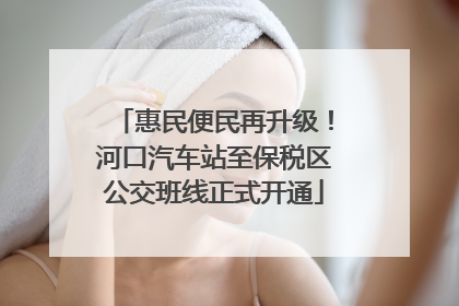 惠民便民再升级！河口汽车站至保税区公交班线正式开通