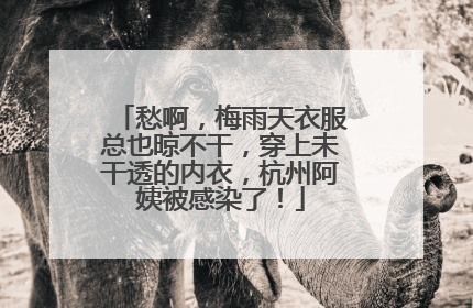 愁啊，梅雨天衣服总也晾不干，穿上未干透的内衣，杭州阿姨被感染了！