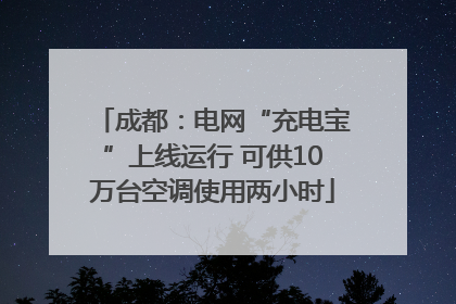 成都：电网“充电宝”上线运行 可供10万台空调使用两小时