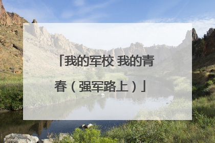 我的军校 我的青春（强军路上）