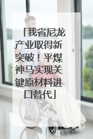 我省尼龙产业取得新突破！平煤神马实现关键原材料进口替代