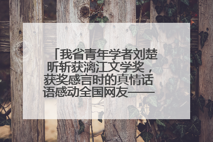 我省青年学者刘楚昕斩获漓江文学奖，获奖感言时的真情话语感动全国网友——如果有一天我的书获奖了，我一定要把我们的故事说出来