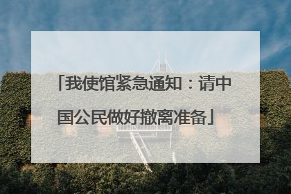 我使馆紧急通知：请中国公民做好撤离准备