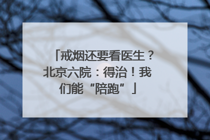 戒烟还要看医生？北京六院：得治！我们能“陪跑”