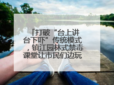 打破“台上讲 台下吓”传统模式，镇江园林式禁毒课堂让市民们边玩边涨涨势