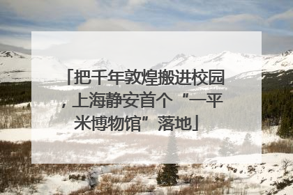 把千年敦煌搬进校园，上海静安首个“一平米博物馆”落地