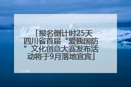 报名倒计时25天 四川省首届“爱我国防”文化创意大赛发布活动将于9月落地宜宾