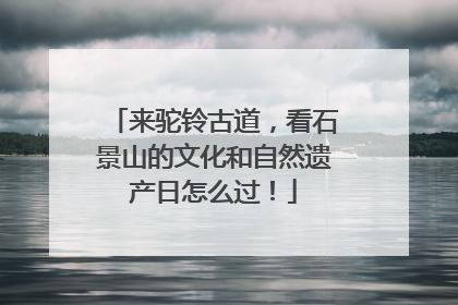 来驼铃古道，看石景山的文化和自然遗产日怎么过！