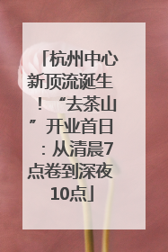 杭州中心新顶流诞生！“去茶山”开业首日：从清晨7点卷到深夜10点