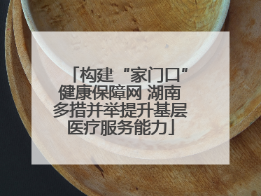 构建“家门口”健康保障网 湖南多措并举提升基层医疗服务能力