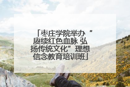 枣庄学院举办“赓续红色血脉 弘扬传统文化”理想信念教育培训班