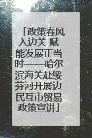 政策春风入边关 赋能发展正当时——哈尔滨海关赴绥芬河开展边民互市贸易政策宣讲