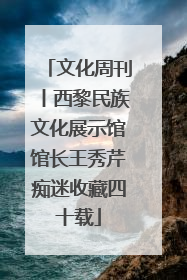 文化周刊丨西黎民族文化展示馆馆长王秀芹痴迷收藏四十载
