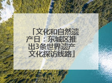 文化和自然遗产日：东城区推出3条世界遗产文化探访线路