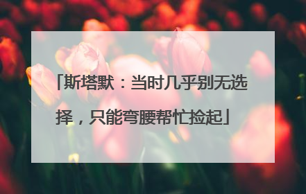 斯塔默：当时几乎别无选择，只能弯腰帮忙捡起