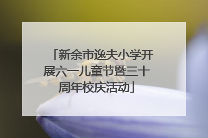 新余市逸夫小学开展六一儿童节暨三十周年校庆活动